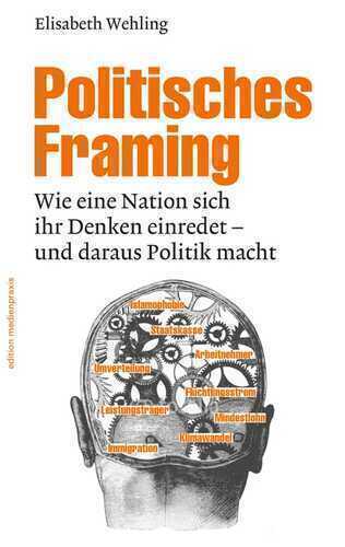 Politisches Framing: Wie eine Nation sich ihr Denken einredet - und daraus Politik macht (edition medienpraxis 14)