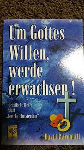 Um Gottes Willen, werde erwachsen: Geistliche Reife statt "Kuschelchristentum"