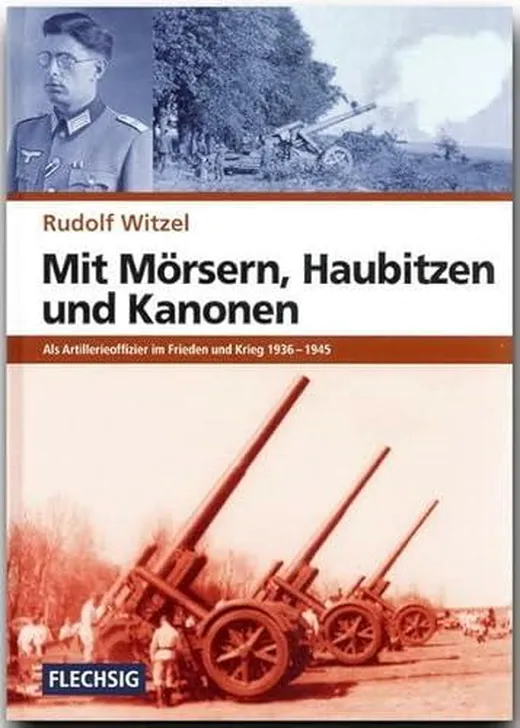 Mit Mörsern, Haubitzen und Kanonen: Als Artillerieoffizier im Frieden und Krieg 1936–1945 (Flechsig - Geschichte/Zeitgeschichte)