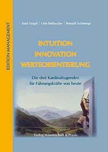 Intuition - Innovation - Werteorientierung.: Die drei Kardinaltugenden für Führungskräfte von heute.