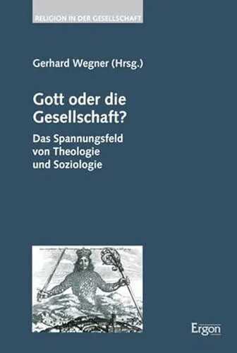 Gott oder die Gesellschaft?: Das Spannungsfeld von Theologie und Soziologie (Religion in der Gesellschaft, Band 32)
