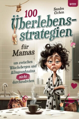 100 Überlebensstrategien für Mamas, um zwischen Wäschebergen und Alltagswahnsinn NICHT durchzudrehen