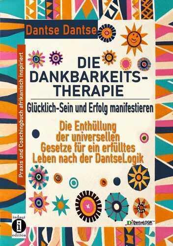 DIE DANKBARKEITS-THERAPIE – Glücklich-Sein und Erfolg manifestieren: Die Enthüllung der universellen Gesetze für ein glückliches Leben, nach der DantseLogik