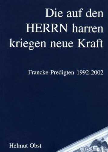 "Die auf den Herrn harren kriegen neue Kraft": Francke-Predigten 1992-2002