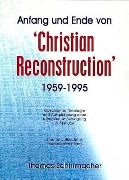 Anfang und Ende von Christian Reconstruction (1959-1995): Geschichte, Theologie und Aufsplitterung einer reformierten Bewegung