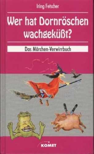 Wer hat Dornröschen wachgeküsst?. Das Märchen Verwirrbuch und die Reportagen des Edlen von Goldeck von den drei Märchendeuter-Kongressen