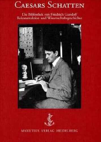 Caesars Schatten. Die Bibliothek von Friedrich Gundolf. Rekonstruktion und Wissenschaftsgeschichte.
