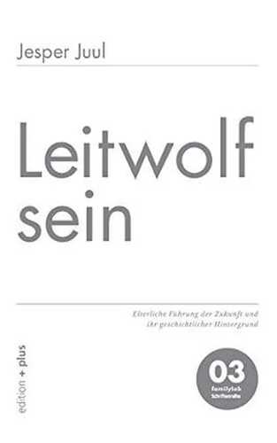 Leitwolf sein: Elterliche Führung der Zukunft und ihr geschichtlicher Hintergrund: Elterliche Führung der Zukunft und ihr geschichtlicher Hintergrund 03 familylab Schriftenreihe