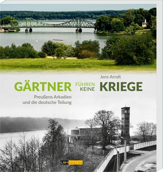 Gärtner führen keine Kriege: Preußens Arkadien und die deutsche Teilung