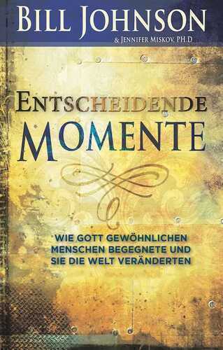 Entscheidende Momente: Wie Gott gewöhnlichen Menschen begegnete und sie die Welt veränderten