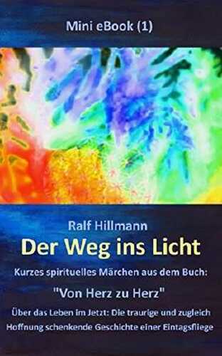 Der Weg ins Licht - Kurzes spirituelles Märchen aus dem Buch: "Von Herz zu Herz": Über das Leben im Jetzt: Die traurige und zugleich Hoffnung schenkende Geschichte einer Eintagsfliege