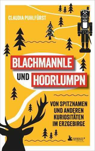 Blachmannle und Hodrlumpn - Das Erzgebirge-Buch: Von Spitznamen und anderen Kuriositäten im Erzgebirge