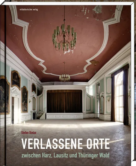 Verlassene Orte zwischen Harz, Lausitz und Thüringer Wald