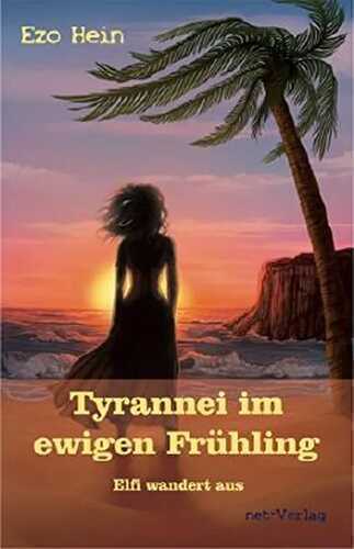 Tyrannei im ewigen Frühling - Elfi wandert aus: Roman