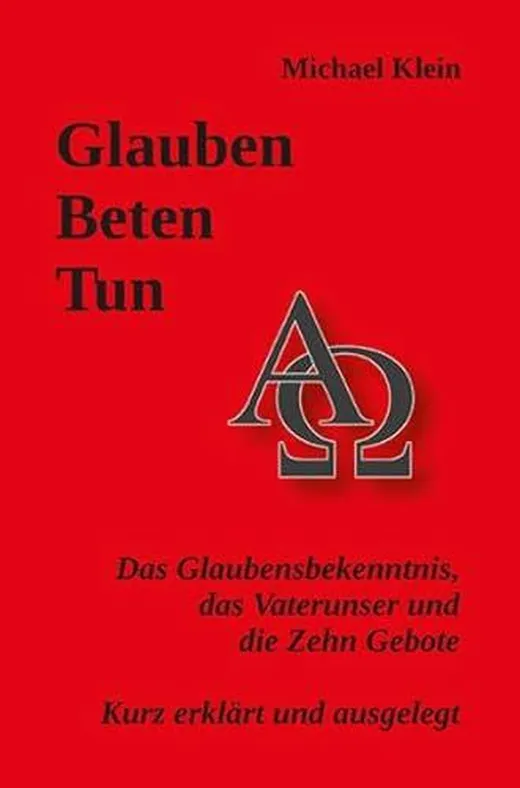 Glauben – Beten – Tun: Das Glaubensbekenntnis, das Vaterunser und die Zehn Gebote – Kurz erklärt und ausgelegt