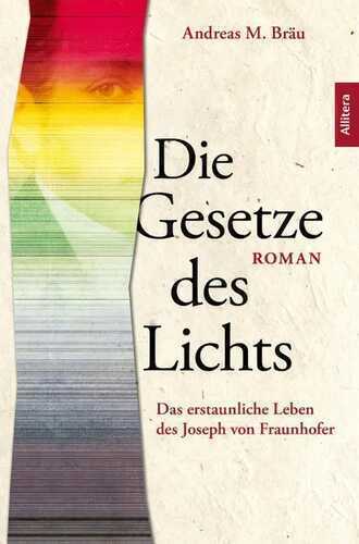 Die Gesetze des Lichts. Das erstaunliche Leben des Joseph von Fraunhofer