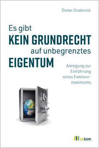 Es gibt kein Grundrecht auf unbegrenztes Eigentum: Anregung zur Einführung eines Existenzmaximums