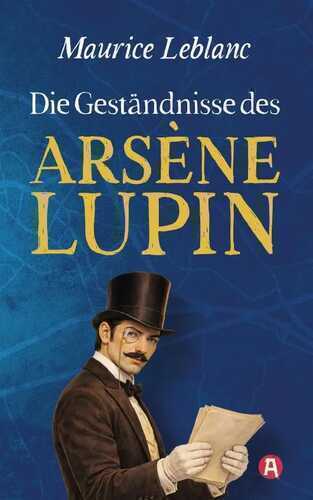 Die Geständnisse des Arsène Lupin. Gaunergeschichten. Maurice Leblanc