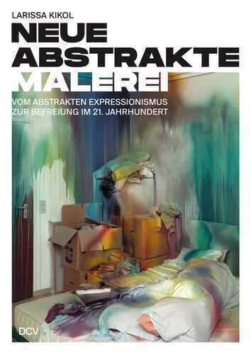 Larissa Kikol – Neue abstrakte Malerei. Vom Abstrakten Expressionismus zur Befreiung im 21. Jahrhundert