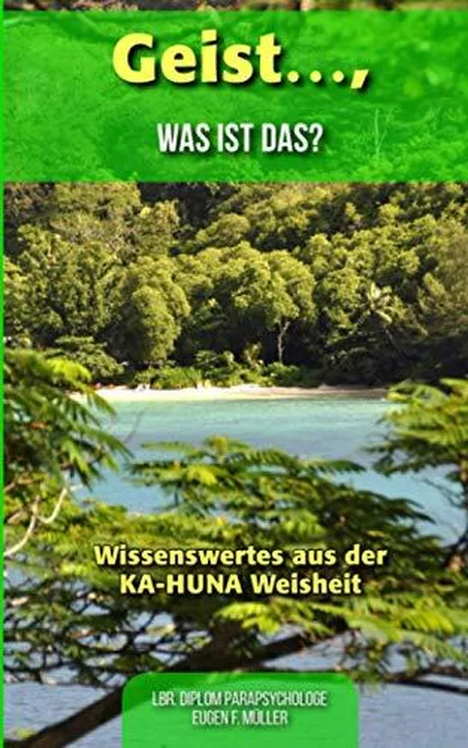 Geist .... was ist das?: Wissenswertes aus der KA-HUNA Weisheiten (Band 2, Band 2)