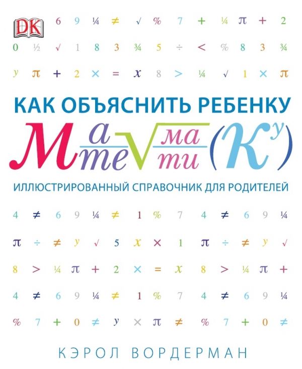 КАК ОБъЯСНИТь РЕБЕНКУ МАТЕМАТИКУ. ИЛЛЮСТРИРОВАННЫЙ СПРАВОЧНИК ДЛЯ РОДИТЕЛЕЙ