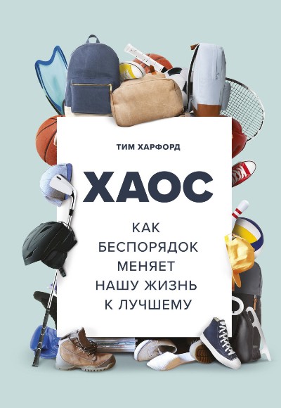 ХАОС. КАК БЕСПОРЯДОК МЕНЯЕТ НАШУ ЖИЗНь К ЛУЧШЕМУ