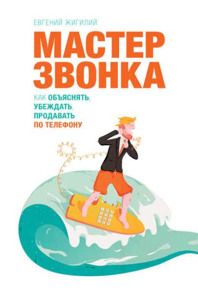 МАСТЕР ЗВОНКА. КАК ОБъЯСНЯТь, УБЕЖДАТь, ПРОДАВАТь ПО ТЕЛЕФОНУ