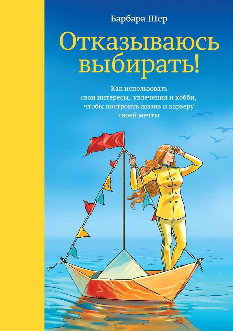 ОТКАЗЫВАЮСь ВЫБИРАТь! КАК ИСПОЛьЗОВАТь СВОИ ИНТЕРЕСЫ, УВЛЕЧЕНИЯ И ХОББИ, ЧТОБЫ ПОСТРОИ — Барбара Шер