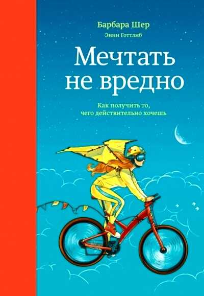 МЕЧТАТь НЕ ВРЕДНО. КАК ПОЛУЧИТь ТО, ЧЕГО ДЕЙСТВИТЕЛьНО ХОЧЕШь — Барбара Шер