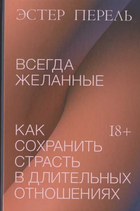 ВСЕГДА ЖЕЛАННЫЕ. КАК СОХРАНИТь СТРАСТь В ДЛИТЕЛьНЫХ ОТНОШЕНИЯХ