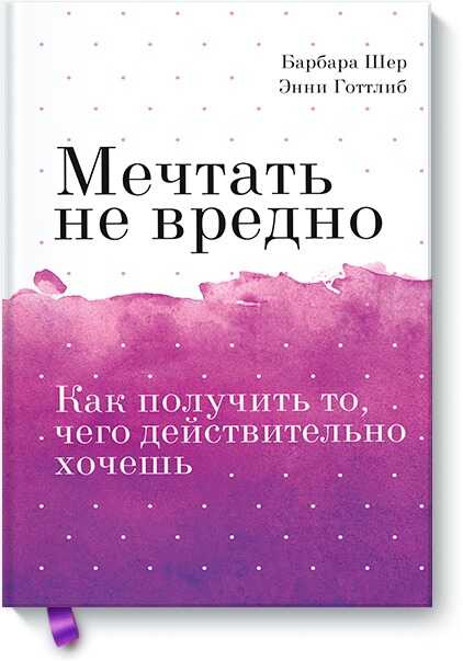 МЕЧТАТь НЕ ВРЕДНО. КАК ПОЛУЧИТь ТО, ЧЕГО ДЕЙСТВИТЕЛьНО ХОЧЕШь — Барбара Шер