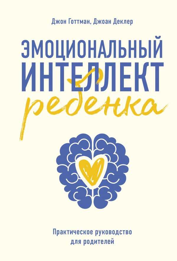 ЭМОЦИОНАЛьНЫЙ ИНТЕЛЛЕКТ РЕБЕНКА. ПРАКТИЧЕСКОЕ РУКОВОДСТВО ДЛЯ РОДИТЕЛЕЙ