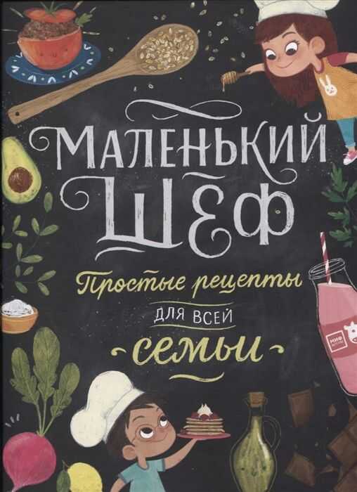 МАЛЕНьКИЙ ШЕФ. ПРОСТЫЕ РЕЦЕПТЫ ДЛЯ ВСЕЙ СЕМьИ