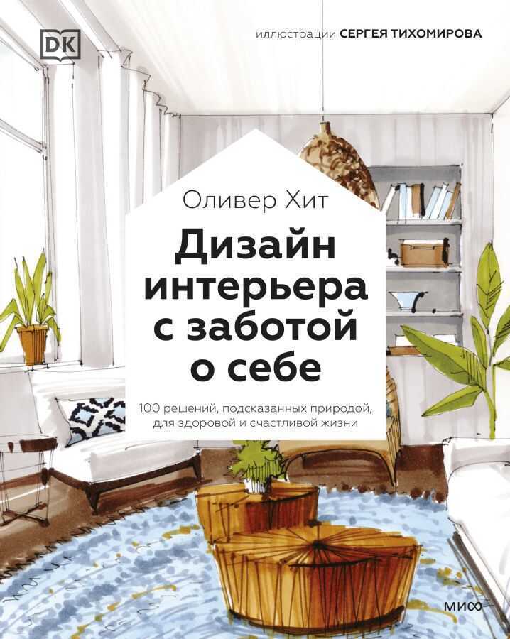Дизайн интерьера с заботой о себе. 100 решений, подсказанных природой, для здоровой и — Оливер Хит