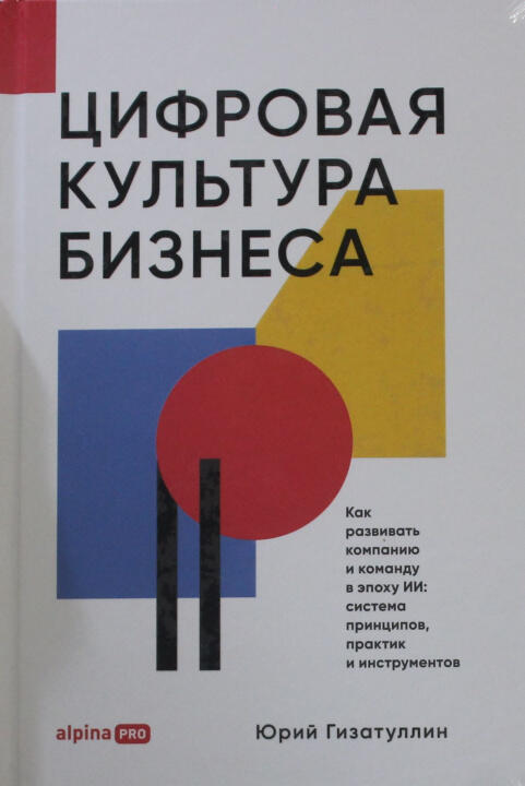Цифровая культура бизнеса. Как развивать компанию и команду в эпоху ИИ: система принципов, практик