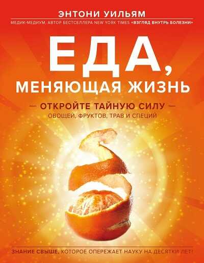 ЕДА, МЕНЯЮЩАЯ ЖИЗНь. ОТКРОЙТЕ ТАЙНУЮ СИЛУ ОВОЩЕЙ, ФРУКТОВ, ТРАВ И СПЕЦИЙ