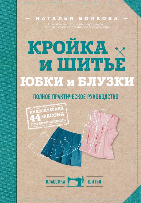 КРОЙКА И ШИТьЕ. ЮБКИ И БЛУЗКИ. ПОЛНОЕ ПРАКТИЧЕСКОЕ РУКОВОДСТВО