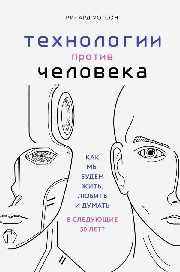 ТЕХНОЛОГИИ ПРОТИВ ЧЕЛОВЕКА. КАК МЫ БУДЕМ ЖИТь, ЛЮБИТь И ДУМАТь В СЛЕДУЮЩИЕ 50 ЛЕТ?