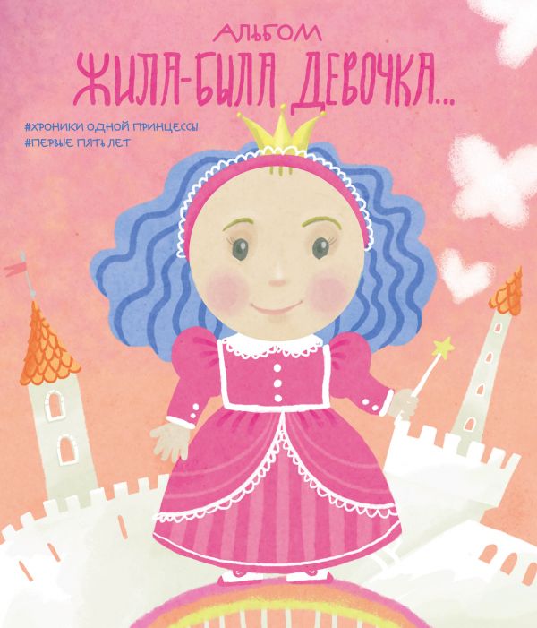 АЛьБОМ. ЖИЛА-БЫЛА ДЕВОЧКА. ХРОНИКИ ОДНОЙ ПРИНЦЕССЫ. ПЕРВЫЕ 5 ЛЕТ