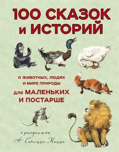 100 СКАЗОК И ИСТОРИЙ О ЖИВОТНЫХ, ЛЮДЯХ И МИРЕ ПРИРОДЫ ДЛЯ МАЛЕНьКИХ И ПОСТАРШЕ
