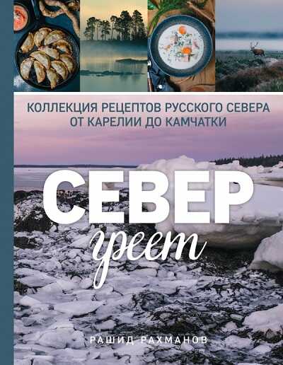 Север Греет. Коллекция Рецептов Русского Севера От Карелии До Камчатки