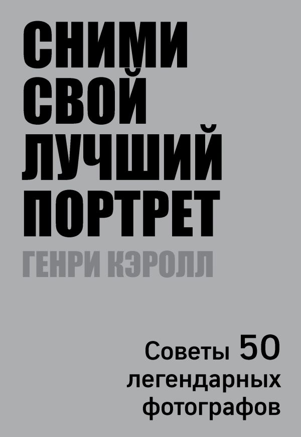 Сними Свой Лучший Портрет. Советы 50 Легендарных Фотографов