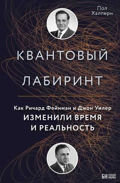 КВАНТОВЫЙ ЛАБИРИНТ. КАК РИЧАРД ФЕЙНМАН И ДЖОН УИЛЕР ИЗМЕНИЛИ ВРЕМЯ И РЕАЛьНОСТь