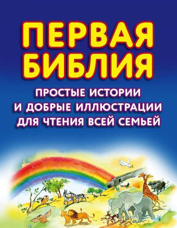 ПЕРВАЯ БИБЛИЯ. ПРОСТЫЕ ИСТОРИИ И ДОБРЫЕ ИЛЛЮСТРАЦИИ ДЛЯ ЧТЕНИЯ ВСЕЙ СЕМьЕЙ