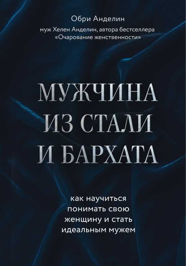МУЖЧИНА ИЗ СТАЛИ И БАРХАТА. КАК НАУЧИТьСЯ ПОНИМАТь СВОЮ ЖЕНЩИНУ И СТАТь ИДЕАЛьНЫМ