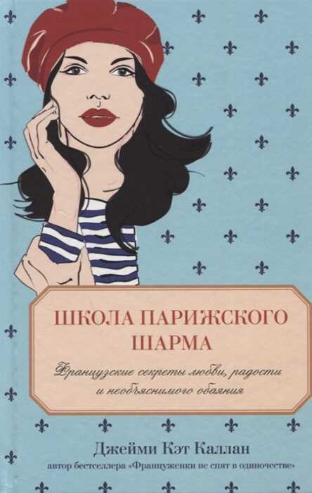 ШКОЛА ПАРИЖСКОГО ШАРМА. ФРАНЦУЗСКИЕ СЕКРЕТЫ ЛЮБВИ, РАДОСТИ И НЕОБьЯСНИМОГО ОБАЯНИЯ