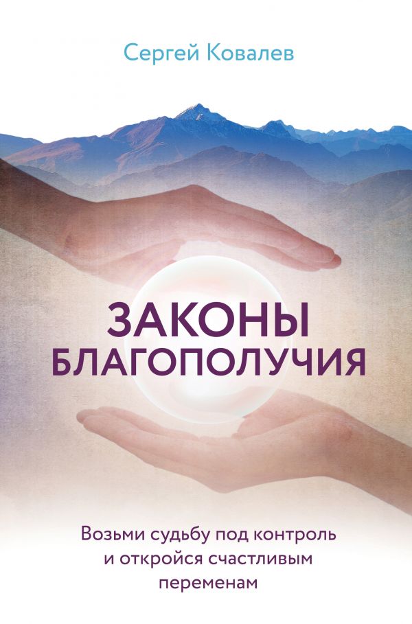 ЗАКОНЫ БЛАГОПОЛУЧИЯ. ВОЗьМИ СУДьБУ ПОД КОНТРОЛьИ ОТКРОЙСЯ СЧАСТЛИВЫМ ПЕРЕМЕНАМ