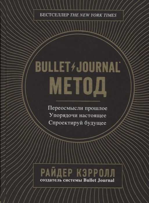 Bullet Journal Метод. Переосмысли Прошлое, Упорядочи Настоящее, Спроектируй Будущее