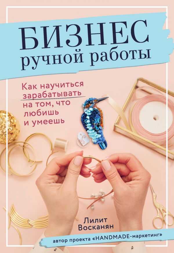 БИЗНЕС РУЧНОЙ РАБОТЫ. КАК НАУЧИТьСЯ ЗАРАБАТЫВАТь НА ТОМ, ЧТО ЛЮБИШь И УМЕЕШь