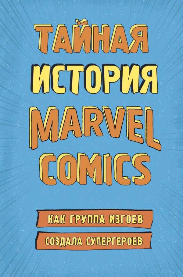 Тайная История Marvel Comics. Как Группа Изгоев Создала Супергероев